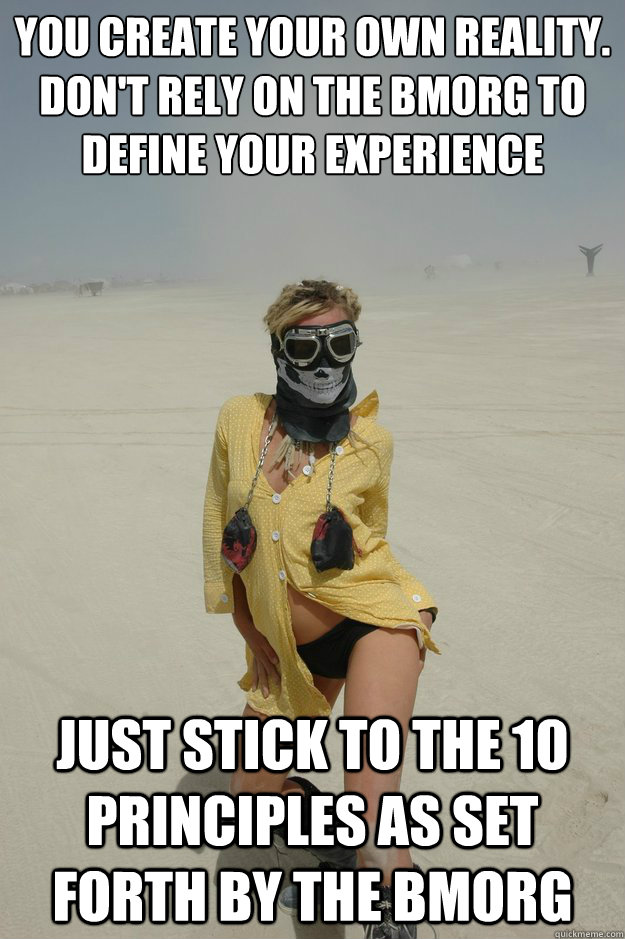 you create your own reality. don't rely on the bmorg to define your experience just stick to the 10 principles as set forth by the bmorg  Self-Righteous Burner