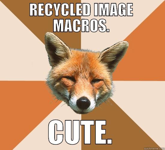 RECYCLED IMAGE MACROS. CUTE. Condescending Fox