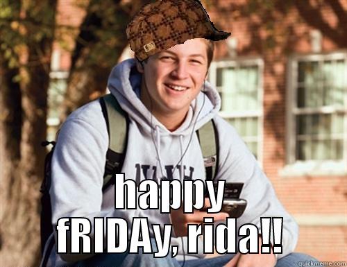 happy fRIDAy, rida!! -  HAPPY FRIDAY, RIDA!! College Freshman