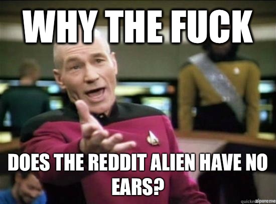 Why the fuck Does the reddit alien have nO ears?  Annoyed Picard HD