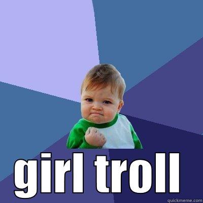 Girl Troll -  GIRL TROLL Success Kid