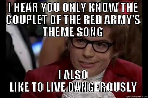 I HEAR YOU ONLY KNOW THE COUPLET OF THE RED ARMY'S THEME SONG I ALSO LIKE TO LIVE DANGEROUSLY live dangerously 