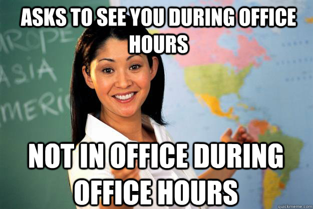 Asks to see you during office hours Not in office during office hours - Asks to see you during office hours Not in office during office hours  Unhelpful High School Teacher