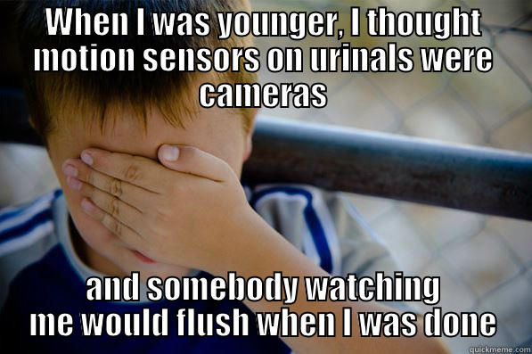WHEN I WAS YOUNGER, I THOUGHT MOTION SENSORS ON URINALS WERE CAMERAS AND SOMEBODY WATCHING ME WOULD FLUSH WHEN I WAS DONE Confession kid