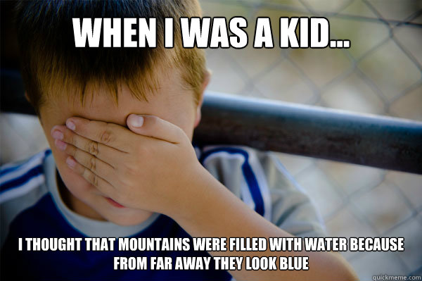 WHEN I WAS A KID... I THOUGHT THAT MOUNTAINS WERE FILLED WITH WATER BECAUSE FROM FAR AWAY THEY LOOK BLUE  - WHEN I WAS A KID... I THOUGHT THAT MOUNTAINS WERE FILLED WITH WATER BECAUSE FROM FAR AWAY THEY LOOK BLUE   Misc