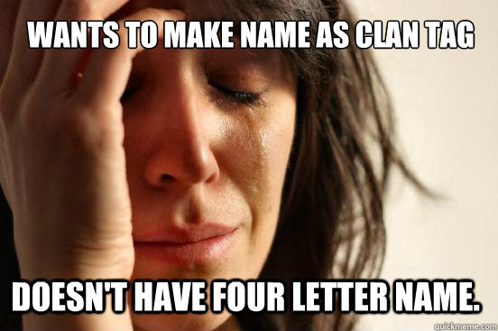 Wants to make name as clan tag doesn't have four letter name.  First World Problems