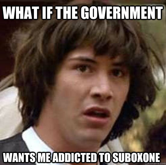 what if the government wants me addicted to suboxone  conspiracy keanu