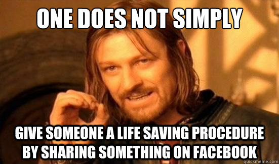 One Does Not Simply give someone a life saving procedure by sharing something on facebook  Boromir