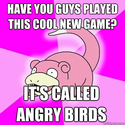 Have you guys played this cool new game? It's called Angry Birds  Slowpoke