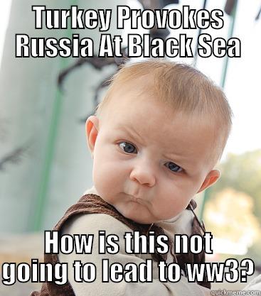 TURKEY PROVOKES RUSSIA AT BLACK SEA HOW IS THIS NOT GOING TO LEAD TO WW3? skeptical baby