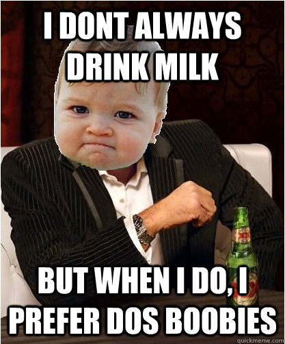 I dont always drink milk But when i do, I prefer Dos Boobies  Most interesting baby in the world