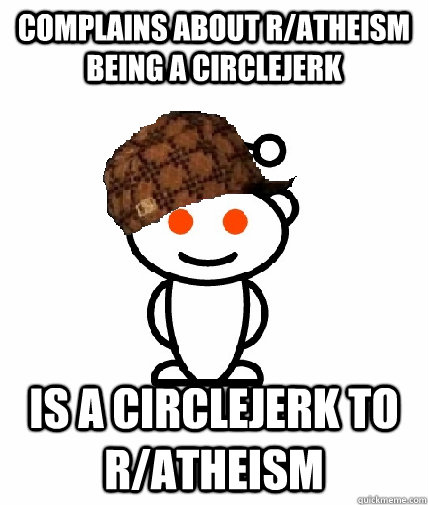 complains about r/atheism being a circlejerk is a circlejerk to r/atheism - complains about r/atheism being a circlejerk is a circlejerk to r/atheism  Scumbag Redditor