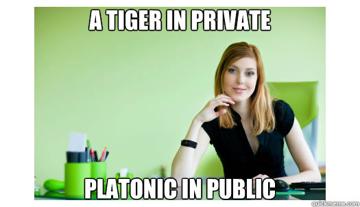 a tiger in private platonic in public  