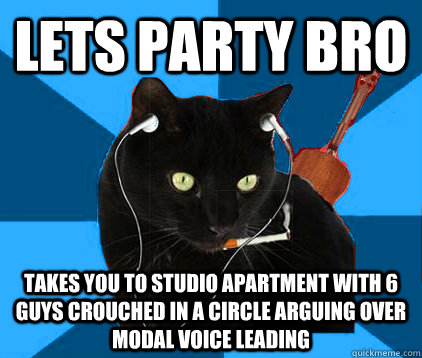 lets party bro takes you to studio apartment with 6 guys crouched in a circle arguing over modal voice leading  