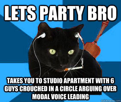 lets party bro takes you to studio apartment with 6 guys crouched in a circle arguing over modal voice leading - lets party bro takes you to studio apartment with 6 guys crouched in a circle arguing over modal voice leading  Socially Awkward Berklee Cat