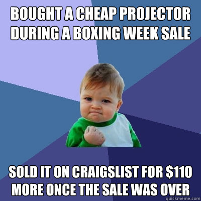 Bought a cheap projector during a boxing week sale Sold it on craigslist for $110 more once the sale was over - Bought a cheap projector during a boxing week sale Sold it on craigslist for $110 more once the sale was over  Success Kid