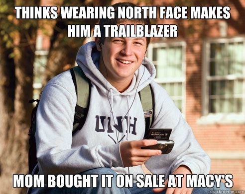 Thinks wearing North Face makes him a trailblazer Mom bought it on sale at Macy's  College Freshman