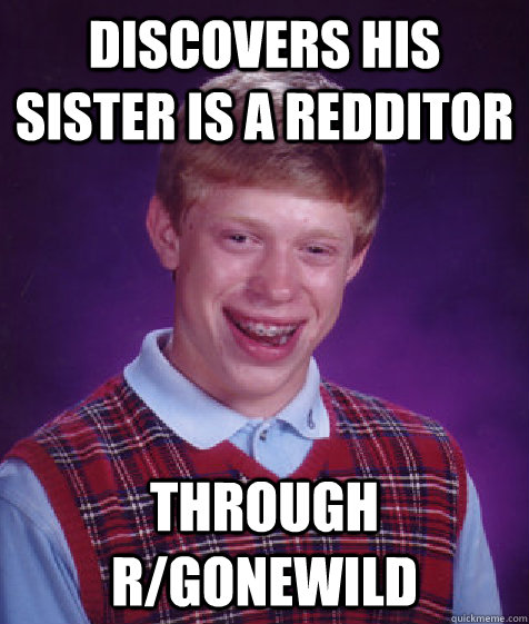 discovers his sister is a redditor through r/gonewild  Bad Luck Brian