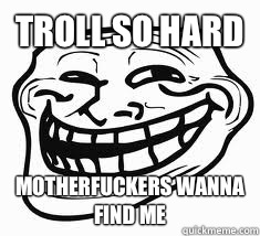 Troll so hard  Motherfuckers wanna find me  Ill troll face
