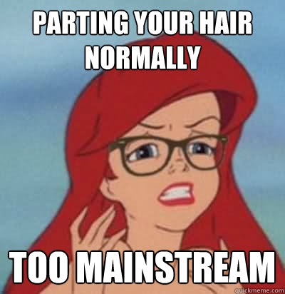 Parting your hair normally too mainstream  Hipster Ariel