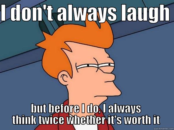 I DON'T ALWAYS LAUGH  BUT BEFORE I DO, I ALWAYS THINK TWICE WHETHER IT'S WORTH IT Futurama Fry