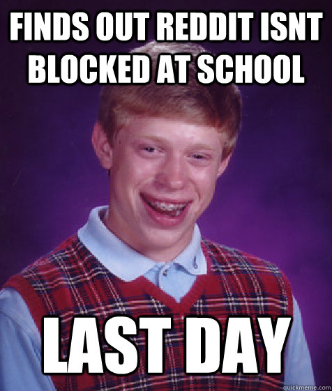 Finds out reddit isnt blocked at school LAST DAY  Bad Luck Brian