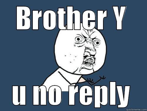 BROTHER Y U NO REPLY Y U No