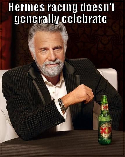 HERMES RACING GENERALLY DOESN'T CELEBRATE  BUT WHEN IT DOES ITS BEING AIR1 The Most Interesting Man In The World