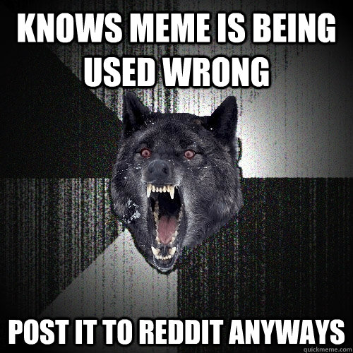 Knows meme is being used wrong post it to reddit anyways  Insanity Wolf