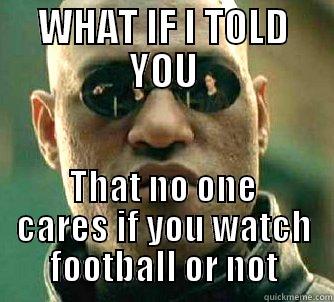 WHAT IF I TOLD YOU THAT NO ONE CARES IF YOU WATCH FOOTBALL OR NOT Matrix Morpheus