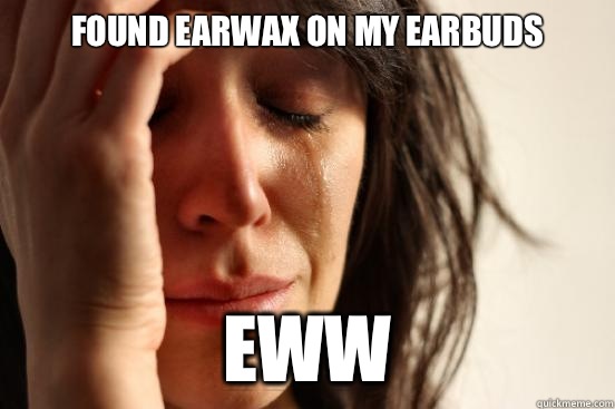 Found earwax on my earbuds Eww  First World Problems
