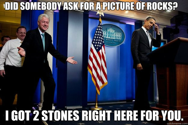 did somebody ask for a picture of rocks? i got 2 stones right here for you.  Inappropriate Timing Bill Clinton