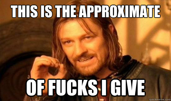 This is the approximate amount  Of fucks I give   Boromir