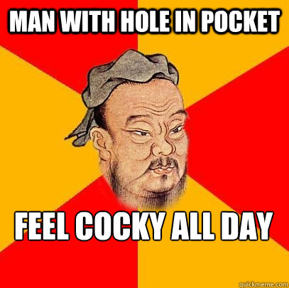 Man with hole in pocket feel cocky all day  Confucius says