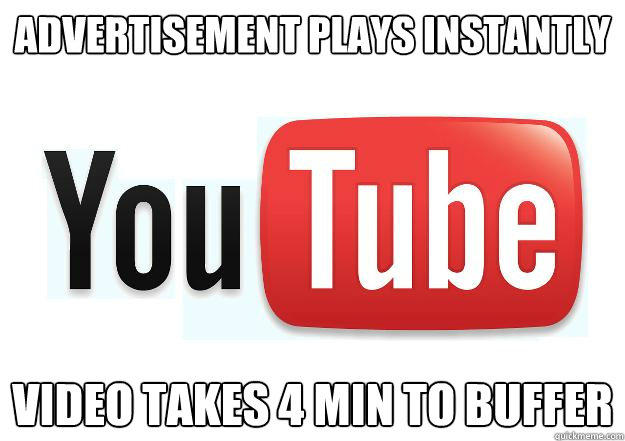 Advertisement Plays instantly Video takes 4 min to buffer - Advertisement Plays instantly Video takes 4 min to buffer  Scumbag Youtube