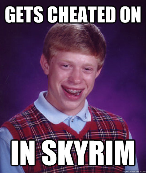 Gets cheated on In skyrim  Bad Luck Brian