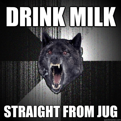 DRINK MILK STRAIGHT FROM JUG  Insanity Wolf