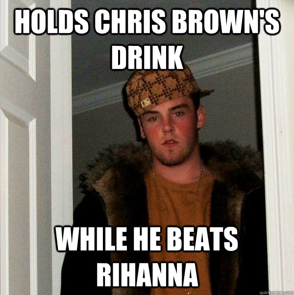 holds chris brown's drink while he beats rihanna - holds chris brown's drink while he beats rihanna  Scumbag Steve