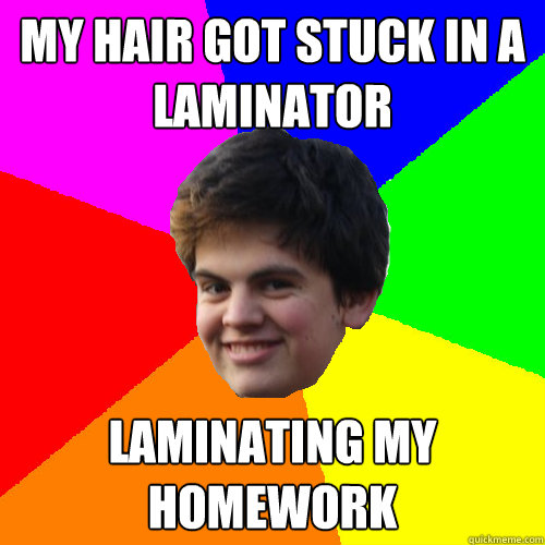 my hair got stuck in a laminator laminating my homework - my hair got stuck in a laminator laminating my homework  Stupid Things Rowan Says