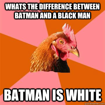 Whats the difference between batman and a black man batman is white  Anti-Joke Chicken
