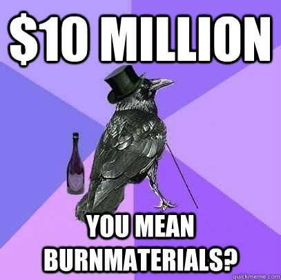 $10 million You mean burnmaterials?  Rich Raven