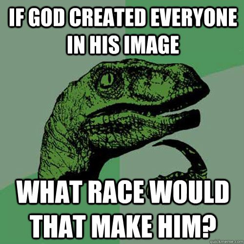 If god created everyone in his image what race would that make him?  Philosoraptor