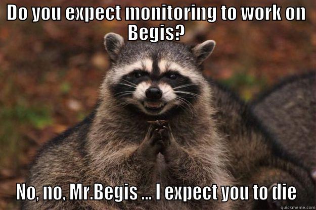 DO YOU EXPECT MONITORING TO WORK ON BEGIS? NO, NO, MR.BEGIS ... I EXPECT YOU TO DIE Evil Plotting Raccoon