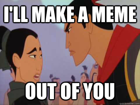 I'll make a meme out of you  Mulan