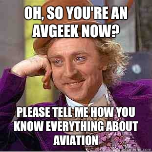 Oh, so you're an Avgeek now? Please tell me how you know everything about aviation  Condescending Wonka