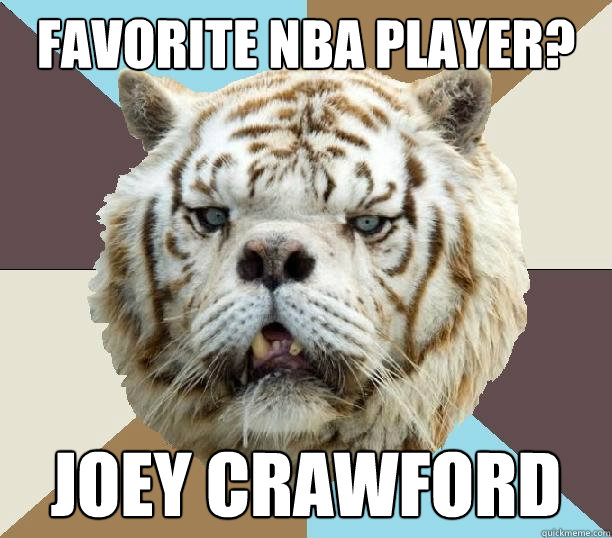 Favorite NBA player? Joey Crawford  Kenny the Retarded Tiger