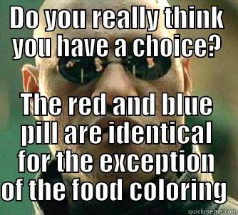 DO YOU REALLY THINK YOU HAVE A CHOICE? THE RED AND BLUE PILL ARE IDENTICAL FOR THE EXCEPTION OF THE FOOD COLORING  Matrix Morpheus