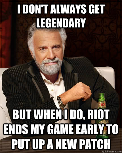 I don't always get legendary but when I do, riot ends my game early to put up a new patch  The Most Interesting Man In The World