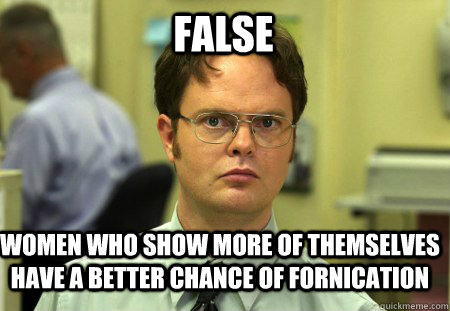 False women who show more of themselves have a better chance of fornication  Schrute