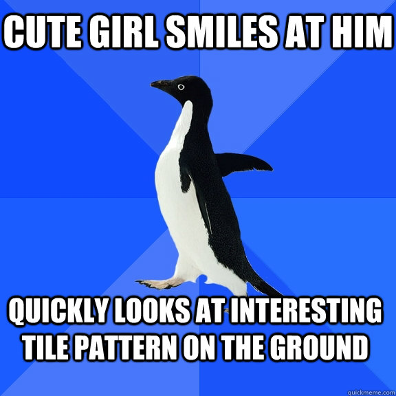 cute girl smiles at him quickly looks at interesting tile pattern on the ground    Socially Awkward Penguin